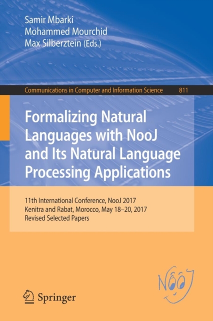 Formalizing Natural Languages with NooJ and Its Natural Language Processing Applications : 11th International Conference, NooJ 2017, Kenitra and Rabat, Morocco, May 18-20, 2017, Revised Selected Paper, Paperback / softback Book