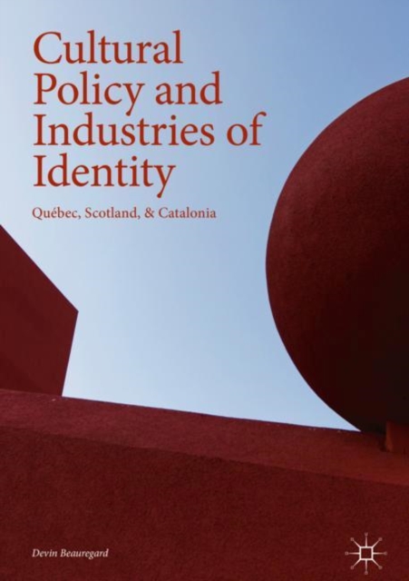 Cultural Policy and Industries of Identity : Quebec, Scotland, & Catalonia, Hardback Book