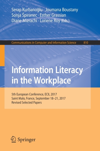 Information Literacy in the Workplace : 5th European Conference, ECIL 2017, Saint Malo, France, September 18-21, 2017, Revised Selected Papers, Paperback / softback Book
