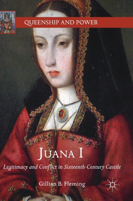Juana I : Legitimacy and Conflict in Sixteenth-Century Castile, Hardback Book