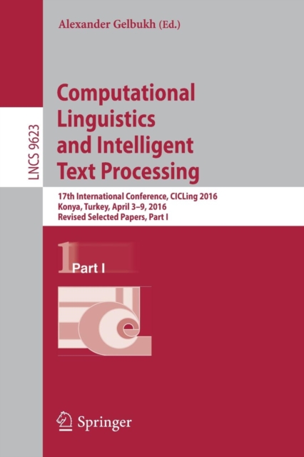 Computational Linguistics and Intelligent Text Processing : 17th International Conference, CICLing 2016, Konya, Turkey, April 3-9, 2016, Revised Selected Papers, Part I, Paperback / softback Book