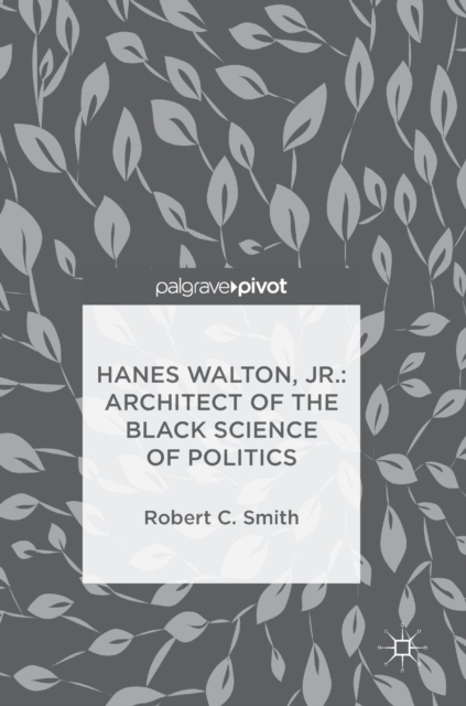 Hanes Walton, Jr.: Architect of the Black Science of Politics, Hardback Book