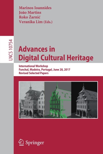 Advances in Digital Cultural Heritage : International Workshop, Funchal, Madeira, Portugal, June 28, 2017, Revised Selected Papers, Paperback / softback Book