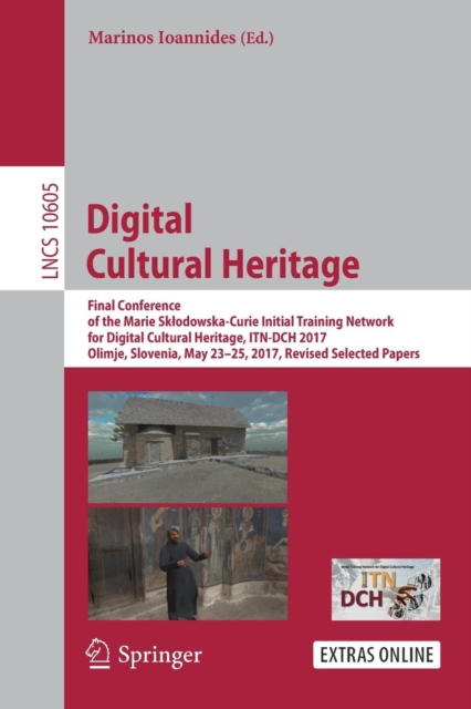 Digital Cultural Heritage : Final Conference of the Marie Sklodowska-Curie Initial Training Network for Digital Cultural Heritage, ITN-DCH 2017, Olimje, Slovenia, May 23-25, 2017, Revised Selected Pap, Paperback / softback Book