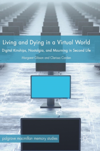 Living and Dying in a Virtual World : Digital Kinships, Nostalgia, and Mourning in Second Life, Hardback Book