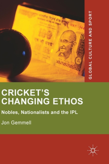 Cricket's Changing Ethos : Nobles, Nationalists and the IPL, Hardback Book