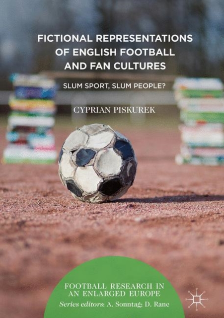 Fictional Representations of English Football and Fan Cultures : Slum Sport, Slum People?, Hardback Book