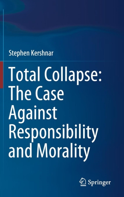 Total Collapse: The Case Against Responsibility and Morality, Hardback Book