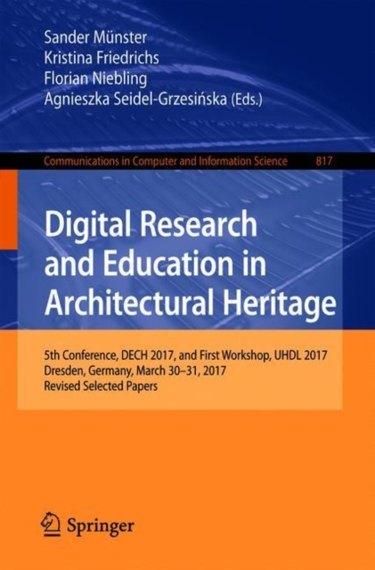Digital Research and Education in Architectural Heritage : 5th Conference, DECH 2017, and First Workshop, UHDL 2017, Dresden, Germany, March 30-31, 2017, Revised Selected Papers, Paperback / softback Book