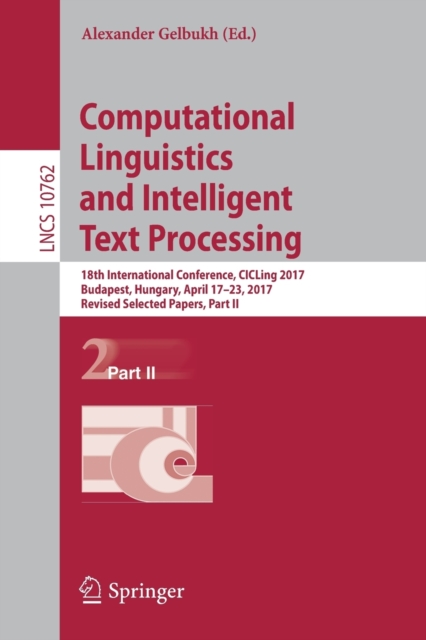 Computational Linguistics and Intelligent Text Processing : 18th International Conference, CICLing 2017, Budapest, Hungary, April 17-23, 2017, Revised Selected Papers, Part II, Paperback / softback Book