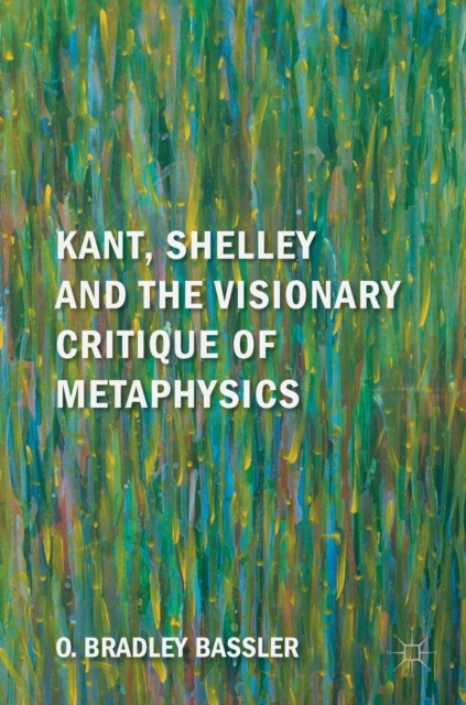 Kant, Shelley and the Visionary Critique of Metaphysics, Hardback Book