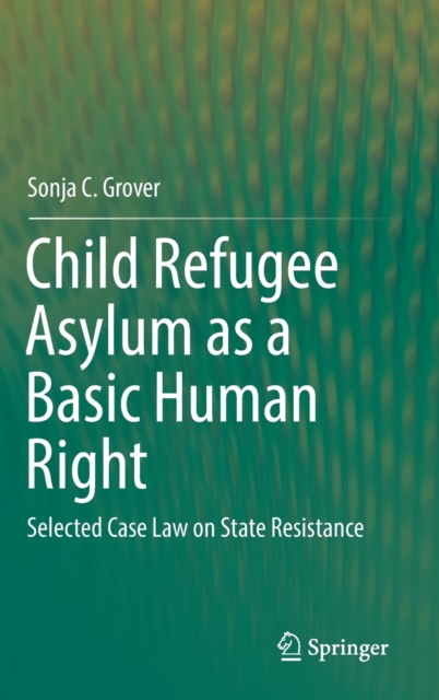 Child Refugee Asylum as a Basic Human Right : Selected Case Law on State Resistance, Hardback Book