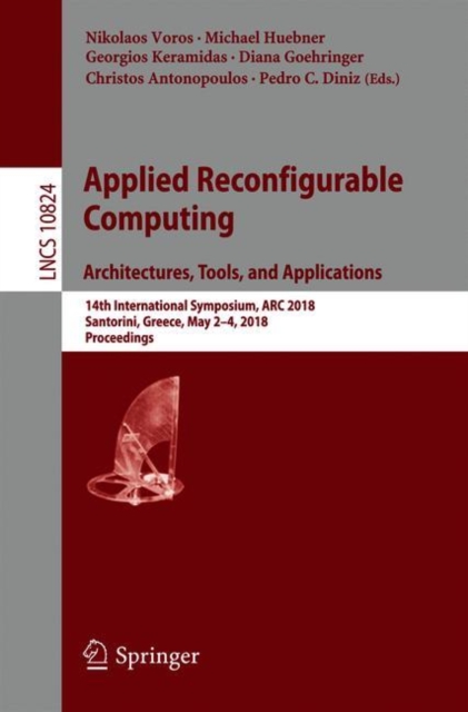Applied Reconfigurable Computing. Architectures, Tools, and Applications : 14th International Symposium, ARC 2018, Santorini, Greece, May 2-4, 2018, Proceedings, Paperback / softback Book