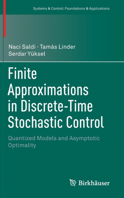 Finite Approximations in Discrete-Time Stochastic Control : Quantized Models and Asymptotic Optimality, Hardback Book