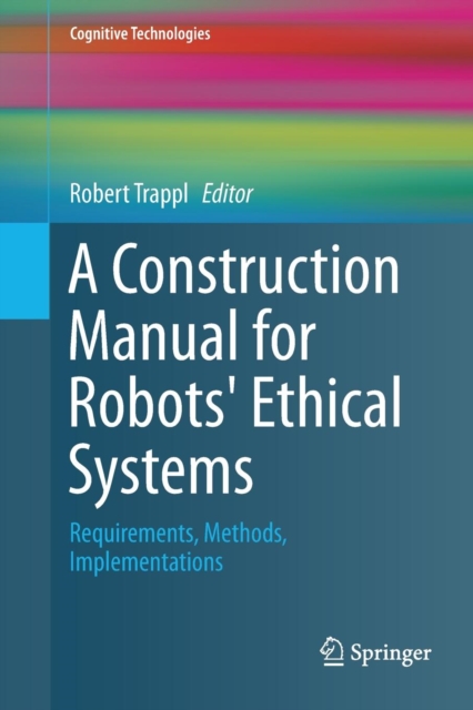 A Construction Manual for Robots' Ethical Systems : Requirements, Methods, Implementations, Paperback / softback Book
