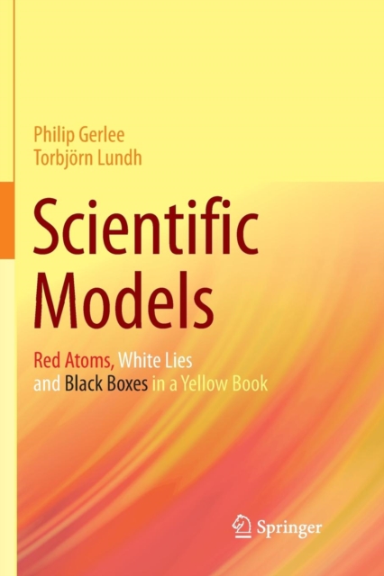 Scientific Models : Red Atoms, White Lies and Black Boxes in a Yellow Book, Paperback / softback Book
