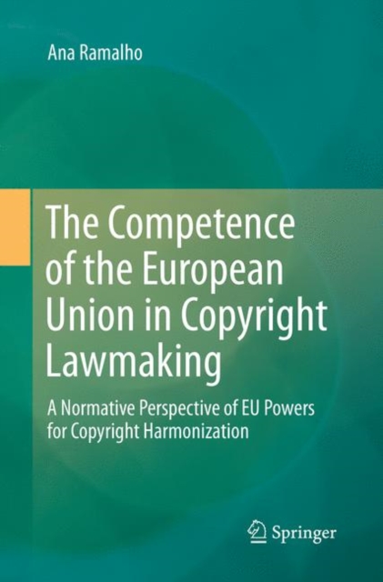 The Competence of the European Union in Copyright Lawmaking : A Normative Perspective of EU Powers for Copyright Harmonization, Paperback / softback Book
