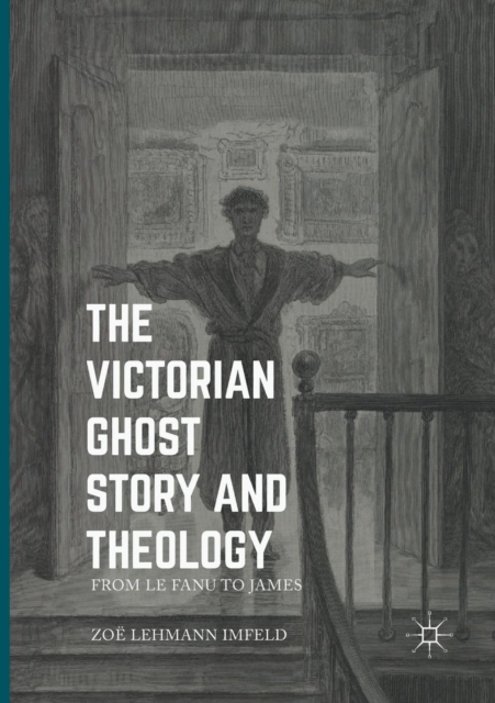 The Victorian Ghost Story and Theology : From Le Fanu to James, Paperback / softback Book