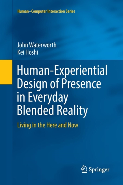Human-Experiential Design of Presence in Everyday Blended Reality : Living in the Here and Now, Paperback / softback Book