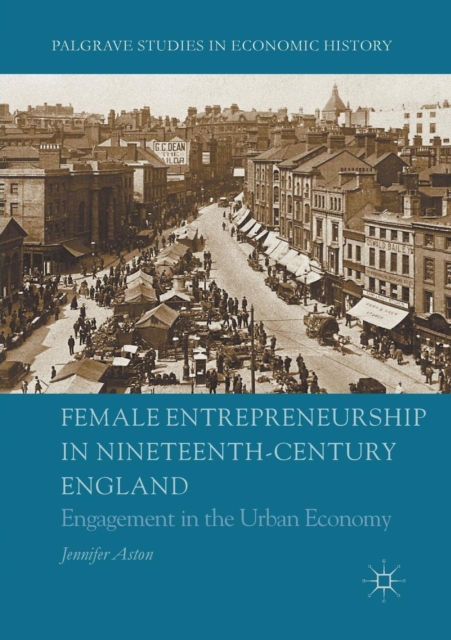 Female Entrepreneurship in Nineteenth-Century England : Engagement in the Urban Economy, Paperback / softback Book