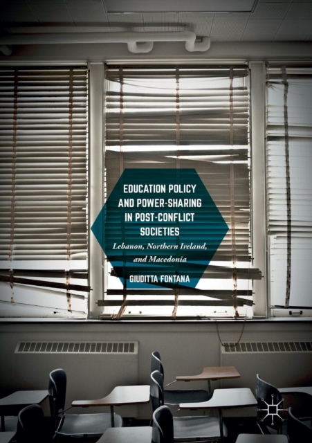 Education Policy and Power-Sharing in Post-Conflict Societies : Lebanon, Northern Ireland, and Macedonia, Paperback / softback Book