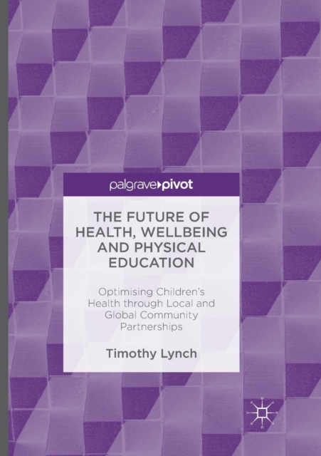 The Future of Health, Wellbeing and Physical Education : Optimising Children's Health through Local and Global Community Partnerships, Paperback / softback Book