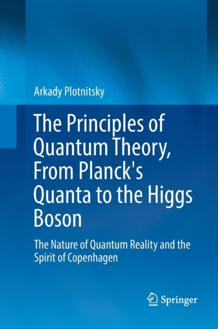 The Principles of Quantum Theory, From Planck's Quanta to the Higgs Boson : The Nature of Quantum Reality and the Spirit of Copenhagen, Paperback / softback Book