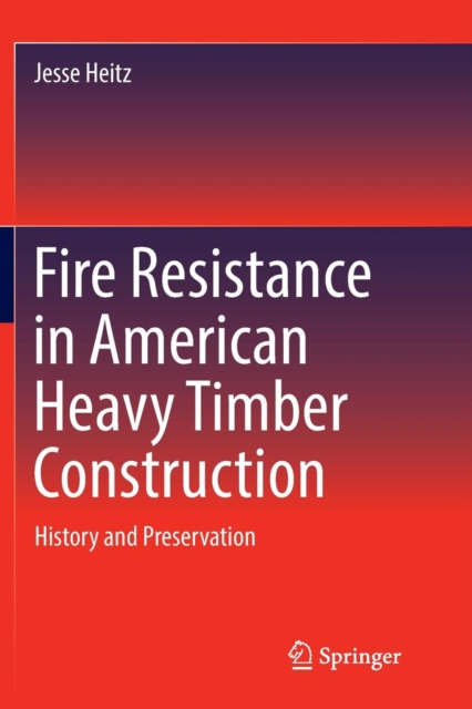 Fire Resistance in American Heavy Timber Construction : History and Preservation, Paperback / softback Book