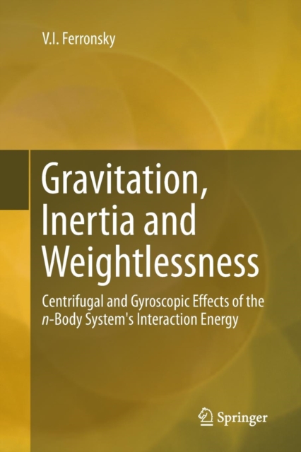 Gravitation, Inertia and Weightlessness : Centrifugal and Gyroscopic Effects of the n-Body System's Interaction Energy, Paperback / softback Book