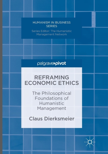 Reframing Economic Ethics : The Philosophical Foundations of Humanistic Management, Paperback / softback Book