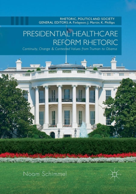 Presidential Healthcare Reform Rhetoric : Continuity, Change & Contested Values from Truman to Obama, Paperback / softback Book