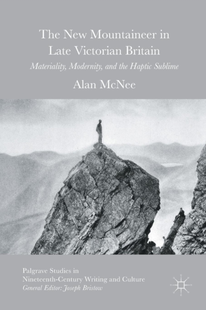 The New Mountaineer in Late Victorian Britain : Materiality, Modernity, and the Haptic Sublime, Paperback / softback Book