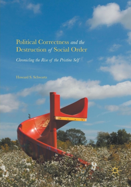 Political Correctness and the Destruction of Social Order : Chronicling the Rise of the Pristine Self, Paperback / softback Book