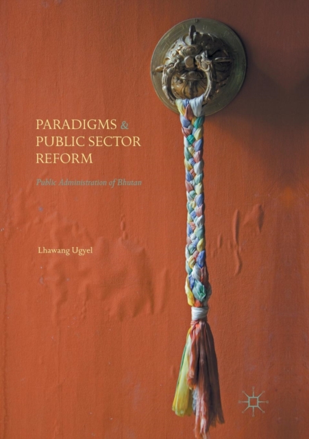 Paradigms and Public Sector Reform : Public Administration of Bhutan, Paperback / softback Book