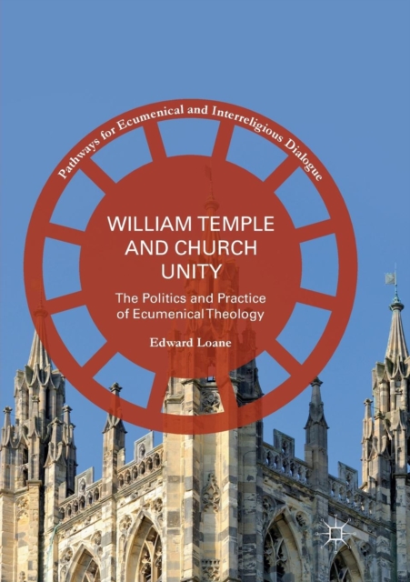 William Temple and Church Unity : The Politics and Practice of Ecumenical Theology, Paperback / softback Book