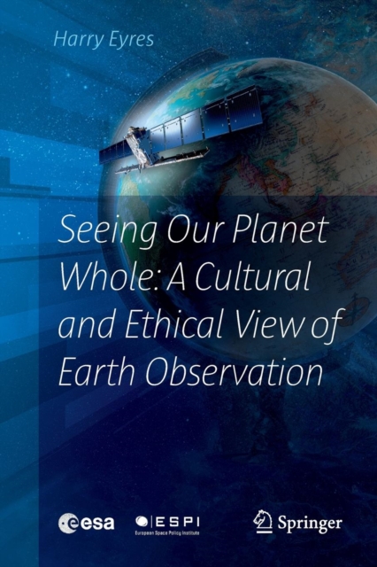 Seeing Our Planet Whole: A Cultural and Ethical View of Earth Observation, Paperback / softback Book