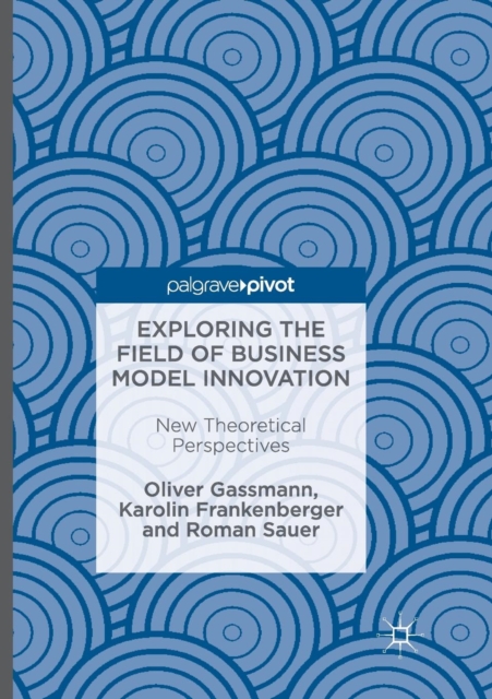 Exploring the Field of Business Model Innovation : New Theoretical Perspectives, Paperback / softback Book