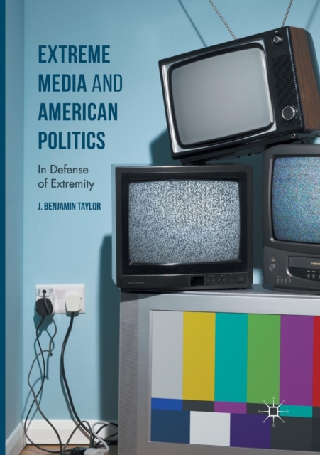 Extreme Media and American Politics : In Defense of Extremity, Paperback / softback Book