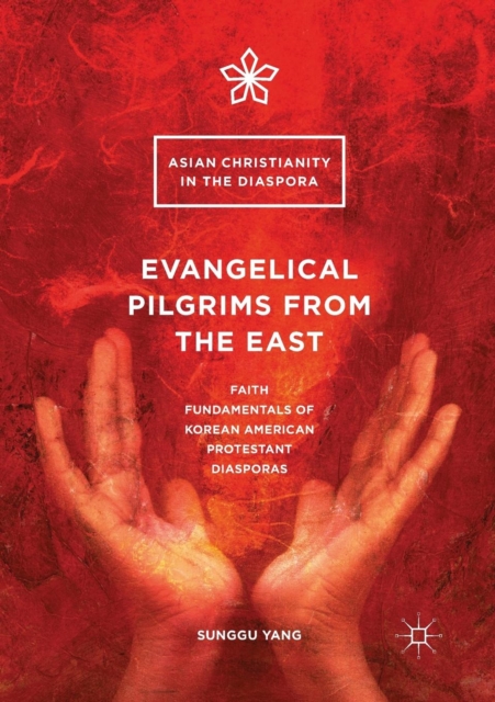 Evangelical Pilgrims from the East : Faith Fundamentals of Korean American Protestant Diasporas, Paperback / softback Book