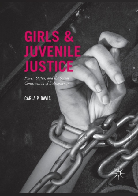 Girls and Juvenile Justice : Power, Status, and the Social Construction of Delinquency, Paperback / softback Book