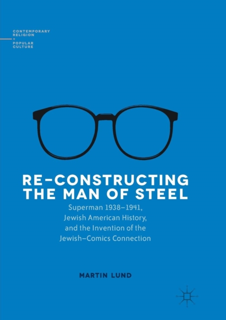 Re-Constructing the Man of Steel : Superman 1938-1941, Jewish American History, and the Invention of the Jewish-Comics Connection, Paperback / softback Book