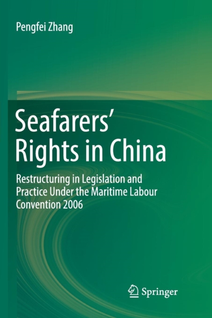 Seafarers’ Rights in China : Restructuring in Legislation and Practice Under the Maritime Labour Convention 2006, Paperback / softback Book