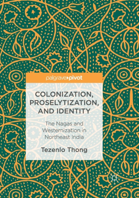 Colonization, Proselytization, and Identity : The Nagas and Westernization in Northeast India, Paperback / softback Book