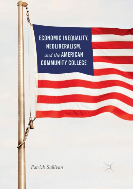 Economic Inequality, Neoliberalism, and the American Community College, Paperback / softback Book