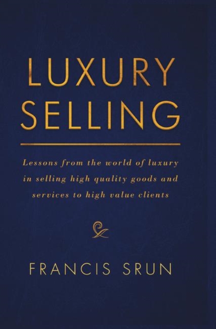 Luxury Selling : Lessons from the world of luxury in selling high quality goods and services to high value clients, Paperback / softback Book