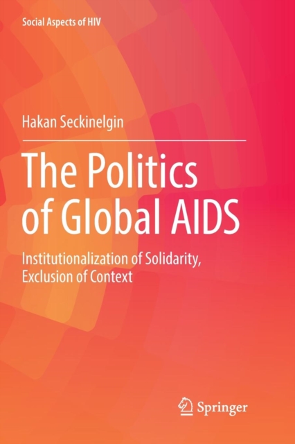 The Politics of Global AIDS : Institutionalization of Solidarity, Exclusion of Context, Paperback / softback Book
