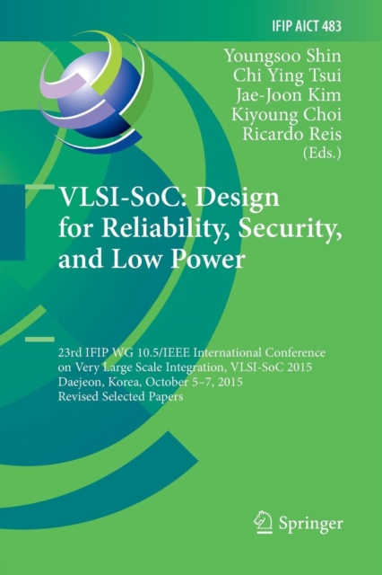 VLSI-SoC: Design for Reliability, Security, and Low Power : 23rd IFIP WG 10.5/IEEE International Conference on Very Large Scale Integration, VLSI-SoC 2015, Daejeon, Korea, October 5-7, 2015, Revised S, Paperback / softback Book