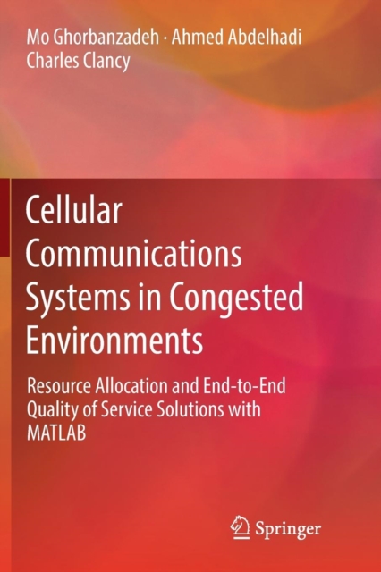 Cellular Communications Systems in Congested Environments : Resource Allocation and End-to-End Quality of Service Solutions with MATLAB, Paperback / softback Book