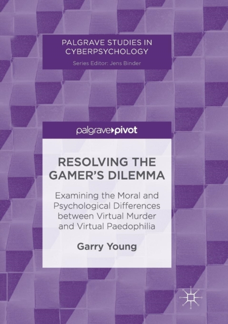 Resolving the Gamer’s Dilemma : Examining the Moral and Psychological Differences between Virtual Murder and Virtual Paedophilia, Paperback / softback Book