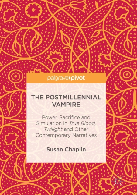 The Postmillennial Vampire : Power, Sacrifice and Simulation in True Blood, Twilight and Other Contemporary Narratives, Paperback / softback Book